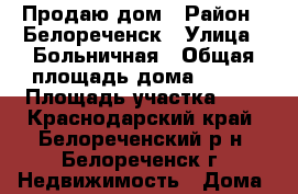Продаю дом › Район ­ Белореченск › Улица ­ Больничная › Общая площадь дома ­ 116 › Площадь участка ­ 5 - Краснодарский край, Белореченский р-н, Белореченск г. Недвижимость » Дома, коттеджи, дачи продажа   